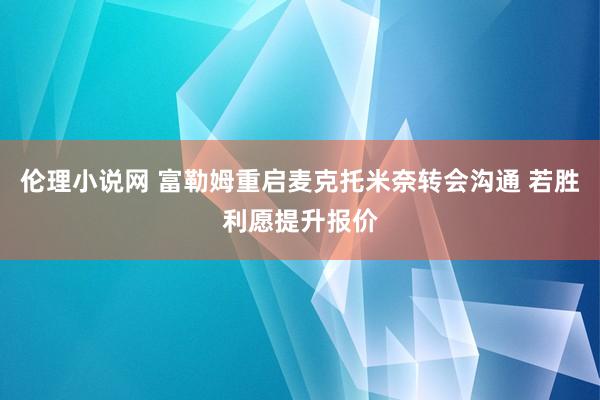 伦理小说网 富勒姆重启麦克托米奈转会沟通 若胜利愿提升报价