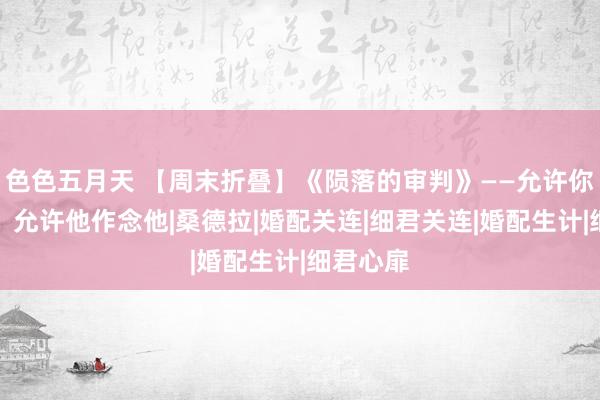 色色五月天 【周末折叠】《陨落的审判》——允许你作念你，允许他作念他|桑德拉|婚配关连|细君关连|婚配生计|细君心扉