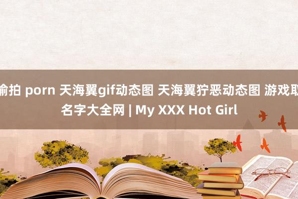 偷拍 porn 天海翼gif动态图 天海翼狞恶动态图 游戏取名字大全网 | My XXX Hot Girl